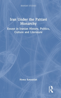 Iran Under the Pahlavi Monarchy: Essays in Iranian History, Politics, Culture and Literature - Katouzian, Homa