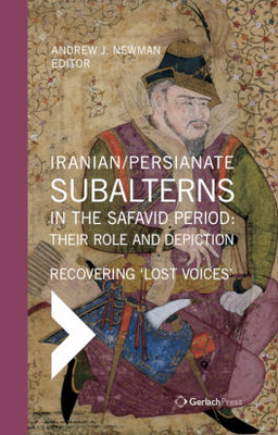 Iranian / Persianate Subalterns in the Safavid Period:  Their Role and Depiction: Revovering Lost Voices - Newman, Andrew J. (Editor)