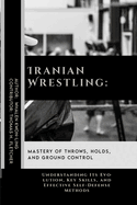 Iranian Wrestling: Mastery of Throws, Holds, and Ground Control: Understanding Its Evolution, Key Skills, and Effective Self-Defense Methods