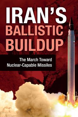 Iran's Ballistic Buildup: The March Toward Nuclear-Capable Missiles - U S Representative Office, Ncri, and Iran, National Council of Resistance of, and Us, Ncri-