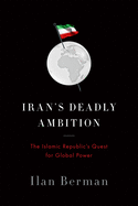Iran's Deadly Ambition: The Islamic Republic's Quest for Global Power