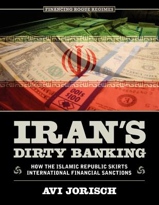 Iran's Dirty Banking: How the Islamic Republic Skirts International Financial Sanctions - Jorisch, Avi