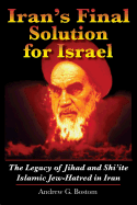 Iran's Final Solution for Israel: The Legacy of Jihad and Shi'ite Islamic Jew-Hatred in Iran