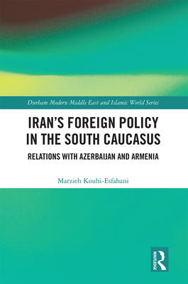 Iran's Foreign Policy in the South Caucasus: Relations with Azerbaijan and Armenia - Kouhi-Esfahani, Marzieh