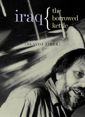 Iraq: The Borrowed Kettle - Zizek, Slavoj