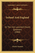 Ireland And England: Or The Irish Land And Church Questions (1868)