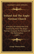 Ireland and the Anglo-Norman Church: A History of Ireland and Irish Christianity from the Anglo-Norman Conquest to the Dawn of the Reformation