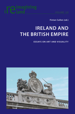 Ireland and the British Empire: Essays on Art and Visuality - Maher, Eamon, and Cullen, Fintan (Editor)