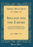 Ireland and the Empire: A Speech, Delivered Before the St. Patrick's Society, in Nordheimer's Hall, Montreal, on St. Patrick's Day, 1885 (Classic Reprint)