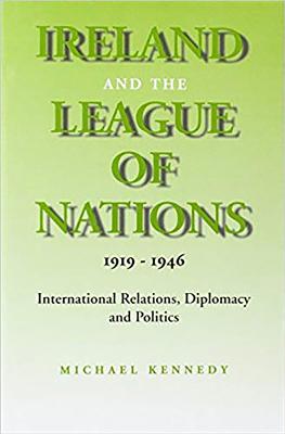 Ireland and the League of Nations, 1919-1946: International Relations, Diplomacy and Politics - Kennedy, Michael