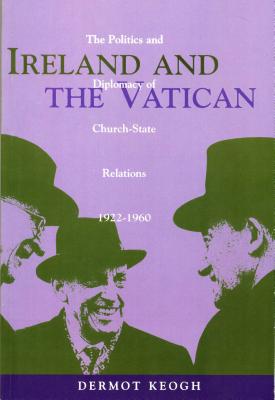 Ireland and the Vatican: The Politics and Diplomacy of Church-State Relations, 1922-1960 - Keogh, Dermot