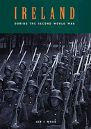 Ireland During the Second World War - Wood, Ian S (Text by)