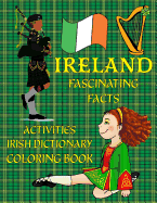 Ireland: Fascinating Facts, Irish Dictionary, Activities, & Coloring!: Irish Culture: History, Holidays; St. Patrick's Day, Flora & Fauna, Castles, & More!