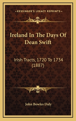 Ireland in the Days of Dean Swift: Irish Tracts, 1720 to 1734 (1887) - Daly, John Bowles