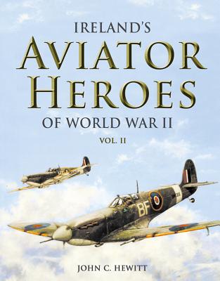 Ireland's Aviator Heroes of World War II - Hewitt, John C.