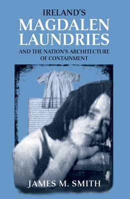 Ireland's Magdalen Laundries and the Nation's Architecture of Containment - Smith, James M.