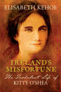 Ireland's Misfortune: The Turbulent Life of Kitty O'Shea. Elisabeth Kehoe - Kehoe, Elisabeth