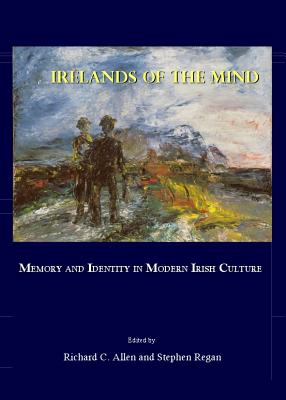 Irelands of the Mind: Memory and Identity in Modern Irish Culture - Allen, Richard C, Professor (Editor), and Regan, Stephen (Editor)