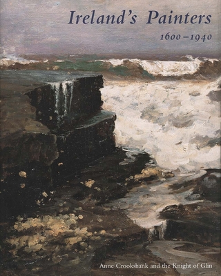 Ireland's Painters, 1600-1940 - Crookshank, Anne, and Glin, The Knight of