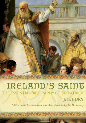 Ireland's Saint: The Essential Biography of St. Patrick - Bury, J B, and Sweeney, Jon M (Editor)