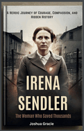 Irena Sendler: The Woman Who Saved Thousands: A Heroic Journey of Courage, Compassion, and Hidden History