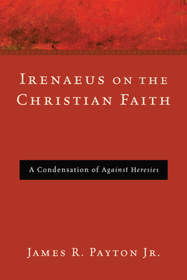 Irenaeus on the Christian Faith - Payton, James R, Jr.