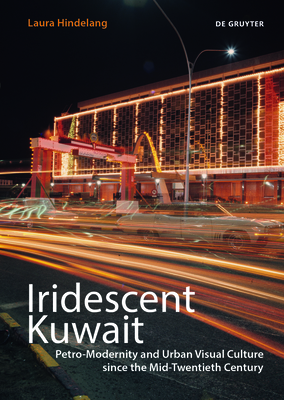 Iridescent Kuwait: Petro-Modernity and Urban Visual Culture since the Mid-Twentieth Century - Hindelang, Laura