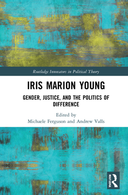 Iris Marion Young: Gender, Justice, and the Politics of Difference - Ferguson, Michaele (Editor), and Valls, Andrew (Editor)