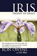 Iris: Trophy of Grace: The Miraculous Story of Iris Urrey Blue, the "Incorrigible" Who Encountered the Irresistible Force of God's Transforming Power.