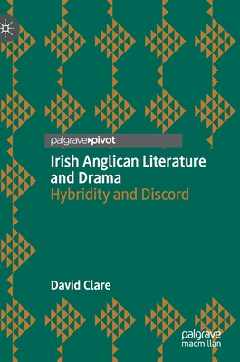 Irish Anglican Literature and Drama: Hybridity and Discord - Clare, David