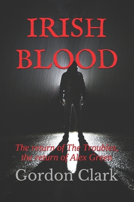 Irish Blood: The return of The Troubles, the return of Alex Green - Clark, Gordon