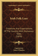 Irish Folk Lore: Traditions and Superstitions of the Country, with Humorous Tales (1870)