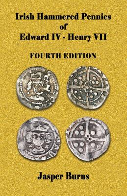 Irish Hammered Pennies of Edward IV - Henry VII, Fourth Edition - Burns, Jasper, Professor