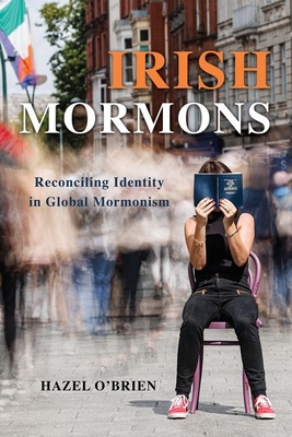 Irish Mormons: Reconciling Identity in Global Mormonism - O'Brien, Hazel