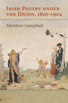 Irish Poetry under the Union, 1801-1924 - Campbell, Matthew