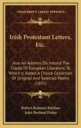 Irish Protestant Letters, Etc.: Also an Address on Ireland the Cradle of European Literature, to Which Is Added a Choice Collection of Original and Selected Poetry (1855)