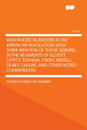 Irish Rhode Islanders in the American Revolution. with Some Mention of Those Serving in the Regiments of Elliott, Lippitt, Topham, Crary, Angell, Olney, Greene, and Other Noted Commanders