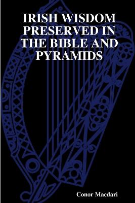 Irish Wisdom Preserved in the Bible and Pyramids - Macdari, Conor