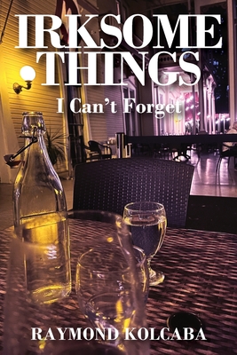 Irksome Things: I Can't Forget - Kolcaba, Raymond