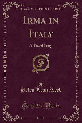 Irma in Italy: A Travel Story (Classic Reprint) - Reed, Helen Leah