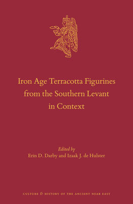 Iron Age Terracotta Figurines from the Southern Levant in Context - D Darby, Erin (Editor), and J de Hulster, Izaak (Editor)