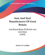 Iron And Steel Manufacturers Of Great Britain: And Brand Book Of British Iron And Steel (1883)