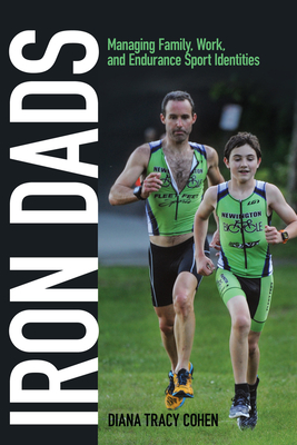Iron Dads: Managing Family, Work, and Endurance Sport Identities - Cohen, Diana Tracy
