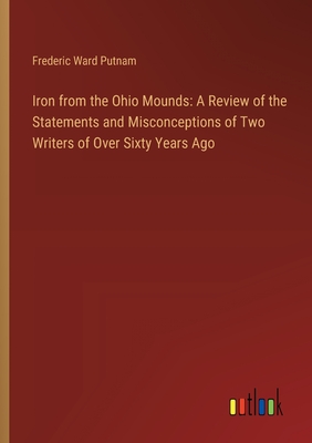 Iron from the Ohio Mounds: A Review of the Statements and Misconceptions of Two Writers of Over Sixty Years Ago - Putnam, Frederic Ward