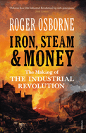 Iron, Steam & Money: The Making of the Industrial Revolution