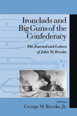 Ironclads and Big Guns of the Confederacy: The Journal and Letters of John M. Brooke - Brooke, George M (Editor)