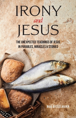 Irony and Jesus: Parables, Miracles & Stories - Gieselmann, Rob