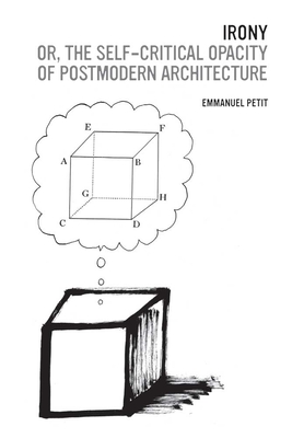 Irony; Or, the Self-Critical Opacity of Postmodern Architecture - Petit, Emmanuel J