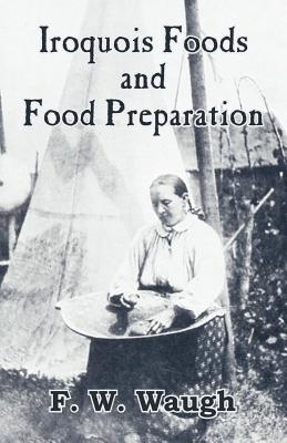 Iroquois Foods and Food Preparation - Waugh, F W