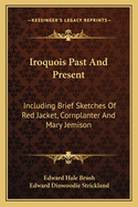 Iroquois Past And Present: Including Brief Sketches Of Red Jacket, Cornplanter And Mary Jemison